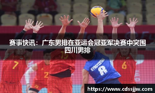 赛事快讯：广东男排在亚运会冠亚军决赛中突围四川男排