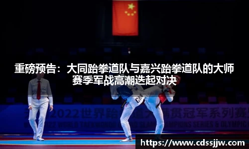 重磅预告：大同跆拳道队与嘉兴跆拳道队的大师赛季军战高潮迭起对决