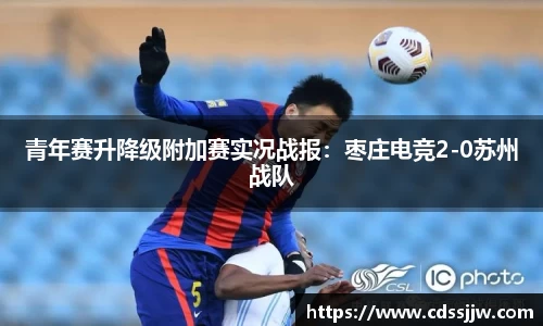 青年赛升降级附加赛实况战报：枣庄电竞2-0苏州战队