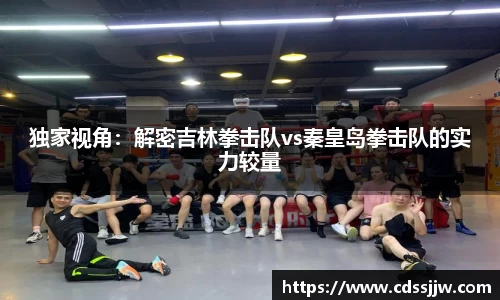 独家视角：解密吉林拳击队vs秦皇岛拳击队的实力较量