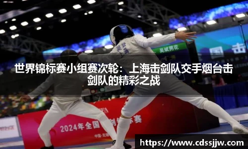 世界锦标赛小组赛次轮：上海击剑队交手烟台击剑队的精彩之战