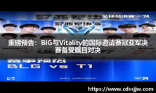 重磅预告：BIG与Vitality的国际邀请赛冠亚军决赛备受瞩目对决