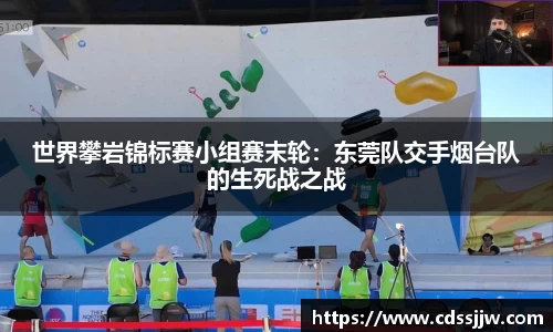 世界攀岩锦标赛小组赛末轮：东莞队交手烟台队的生死战之战