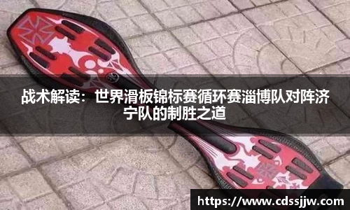 战术解读：世界滑板锦标赛循环赛淄博队对阵济宁队的制胜之道