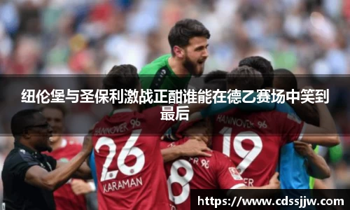 纽伦堡与圣保利激战正酣谁能在德乙赛场中笑到最后
