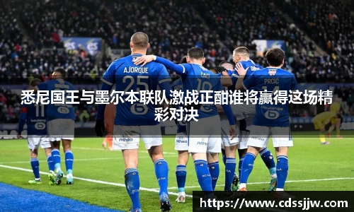 悉尼国王与墨尔本联队激战正酣谁将赢得这场精彩对决